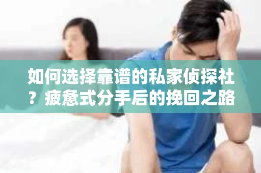 如何选择靠谱的私家侦探社？疲惫式分手后的挽回之路怎么办？