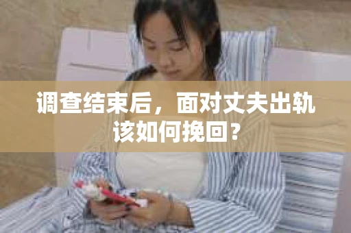 调查结束后，面对丈夫出轨该如何挽回？