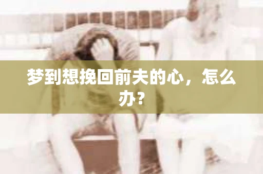 梦到想挽回前夫的心，怎么办？