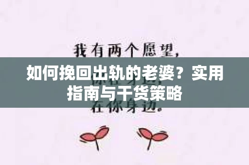 如何挽回出轨的老婆?实用指南与干货策略 如何挽回出轨的老婆?实用指南与干货策略