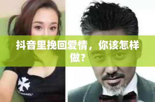 抖音里挽回爱情,你该怎样做? 抖音里挽回爱情,你该怎样做?