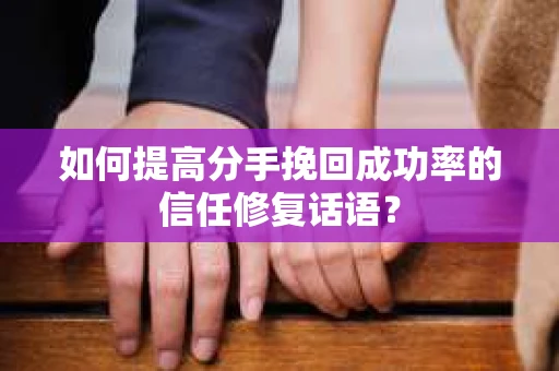 如何提高分手挽回成功率的信任修复话语？