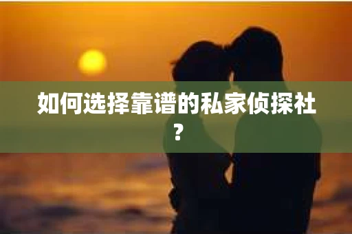 如何选择靠谱的私家侦探社？