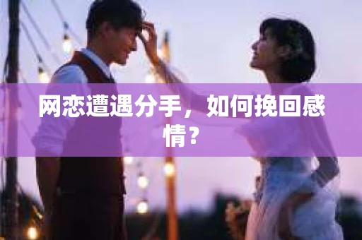 网恋遭遇分手，如何挽回感情？