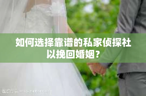 如何选择靠谱的私家侦探社以挽回婚姻？