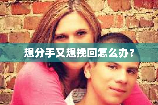 想分手又想挽回怎么办？