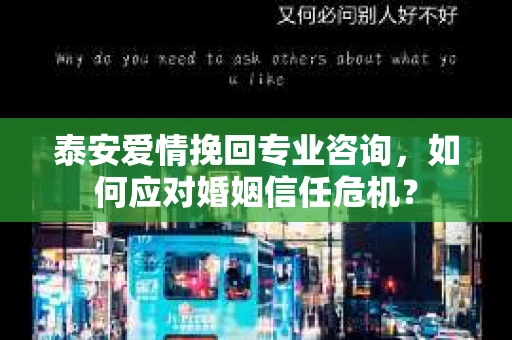 泰安爱情挽回专业咨询，如何应对婚姻信任危机？