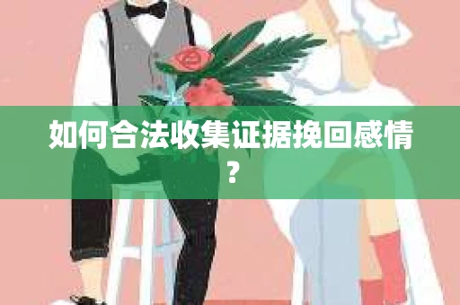 如何合法收集证据挽回感情？