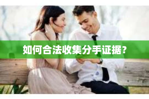 如何合法收集分手证据？