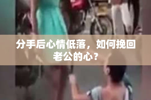 分手后心情低落，如何挽回老公的心？